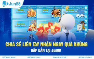 Chia Sẻ Liền Tay Nhận Ngay Quà Khủng Hấp Dẫn Tại Jun88