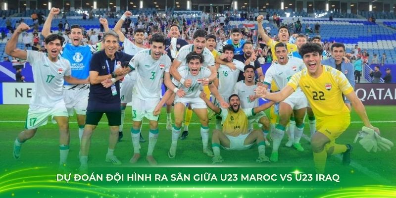 Dự đoán đội hình ra sân giữa U23 Maroc vs U23 Iraq